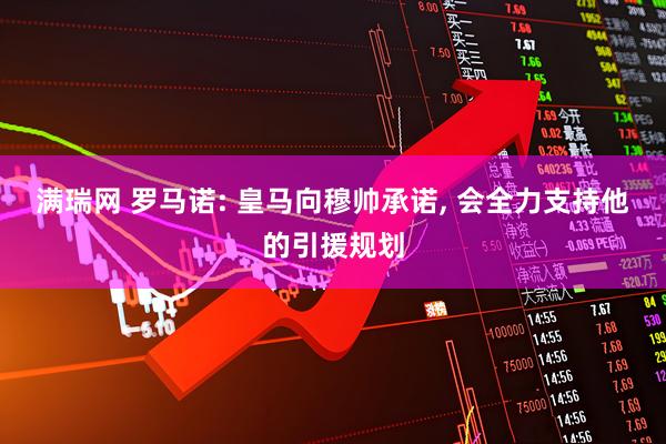 满瑞网 罗马诺: 皇马向穆帅承诺, 会全力支持他的引援规划