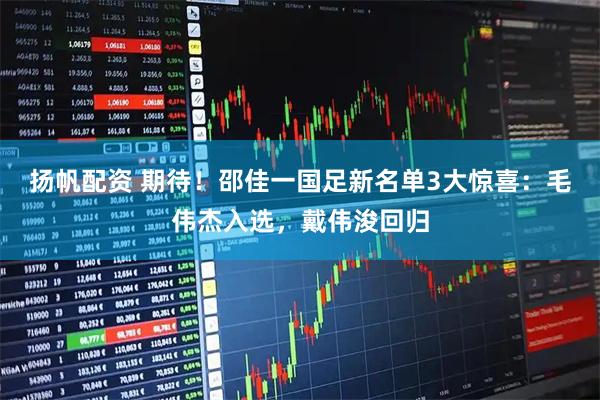 扬帆配资 期待！邵佳一国足新名单3大惊喜：毛伟杰入选，戴伟浚回归