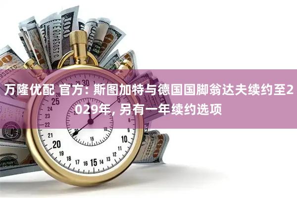 万隆优配 官方: 斯图加特与德国国脚翁达夫续约至2029年, 另有一年续约选项