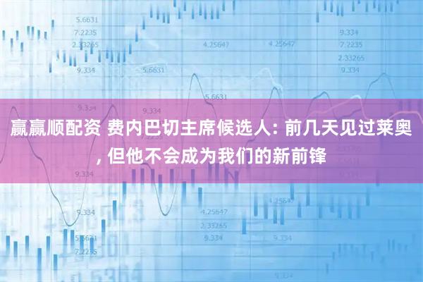 赢赢顺配资 费内巴切主席候选人: 前几天见过莱奥, 但他不会成为我们的新前锋