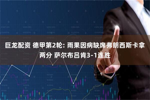 巨龙配资 德甲第2轮: 雨果因病缺席弗朗西斯卡拿两分 萨尔布吕肯3-1连胜